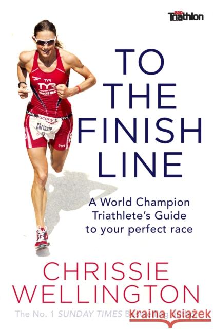 To the Finish Line: A World Champion Triathlete's Guide To Your Perfect Race