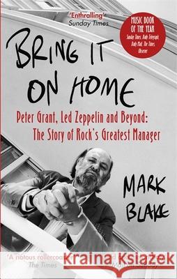 Bring It On Home: Peter Grant, Led Zeppelin and Beyond: The Story of Rock's Greatest Manager