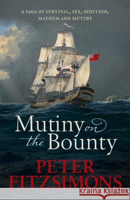 Mutiny on the Bounty: A saga of sex, sedition, mayhem and mutiny, and survival against extraordinary odds