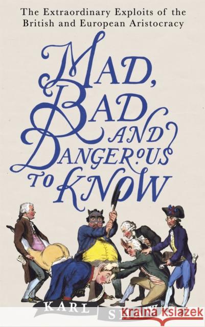 Mad, Bad and Dangerous to Know: The Extraordinary Exploits of the British and European Aristocracy