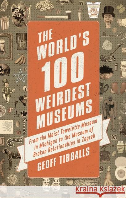 The World's 100 Weirdest Museums: From the Moist Towelette Museum in Michigan to the Museum of Broken Relationships in Zagreb