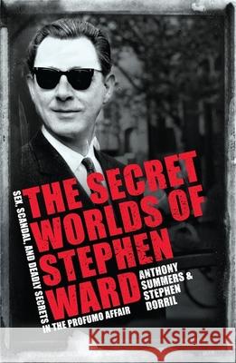 The Secret Worlds of Stephen Ward: Sex, Scandal and Deadly Secrets in the Profumo Affair
