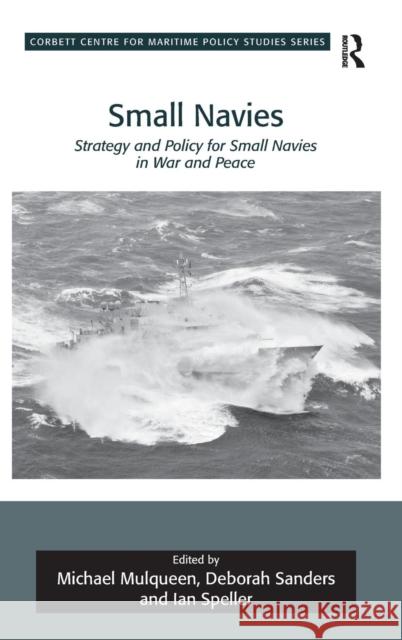 Small Navies: Strategy and Policy for Small Navies in War and Peace. Edited by Michael Mulqueen, Deborah Sanders and Ian Speller