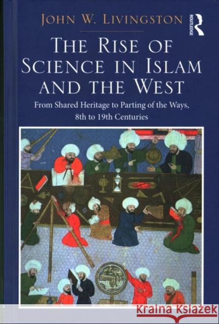 The Rise of Science in Islam and the West: From Shared Heritage to Parting of the Ways, 8th to 19th Centuries