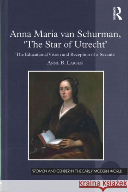 Anna Maria Van Schurman, 'The Star of Utrecht': The Educational Vision and Reception of a Savante