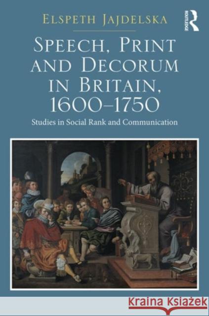 Speech, Print and Decorum in Britain, 1600--1750: Studies in Social Rank and Communication