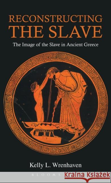 Reconstructing the Slave: The Image of the Slave in Ancient Greece