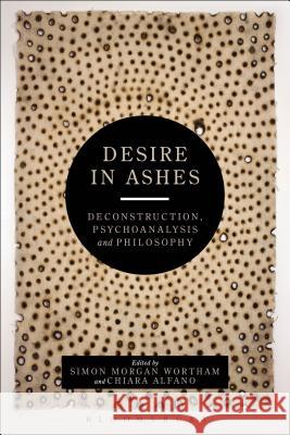 Desire in Ashes: Deconstruction, Psychoanalysis, Philosophy