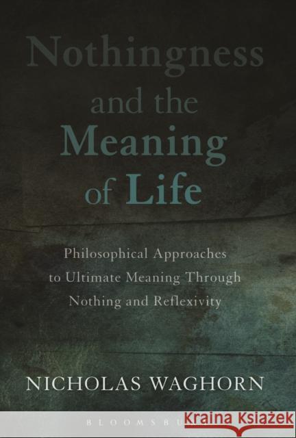 Nothingness and the Meaning of Life: Philosophical Approaches to Ultimate Meaning Through Nothing and Reflexivity