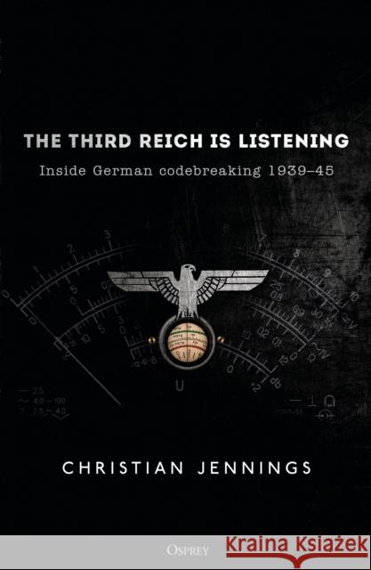 The Third Reich Is Listening: Inside German Codebreaking 1939-45