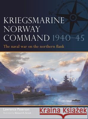 Kriegsmarine Norway Command 1940-45: The Naval War on the Northern Flank