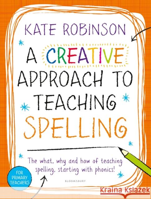 A Creative Approach to Teaching Spelling: The what, why and how of teaching spelling, starting with phonics