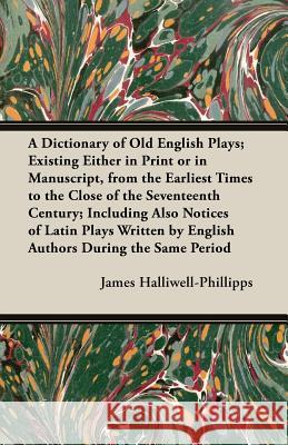 A Dictionary of Old English Plays; Existing Either in Print or in Manuscript, from the Earliest Times to the Close of the Seventeenth Century; Inclu