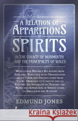 A Relation of Apparitions of Spirits in the County of Monmouth and the Principality of Wales;With other Notable Relations from England; Together with