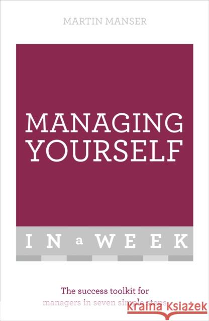 Managing Yourself In A Week: The Success Toolkit For Managers In Seven Simple Steps