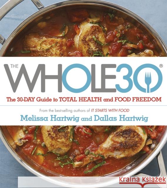 The Whole 30: The official 30-day FULL-COLOUR guide to total health and food freedom