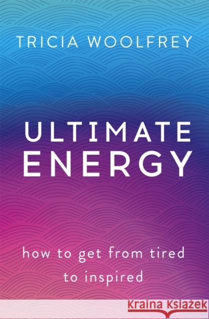 Ultimate Energy: How to Get from Tired to Inspired