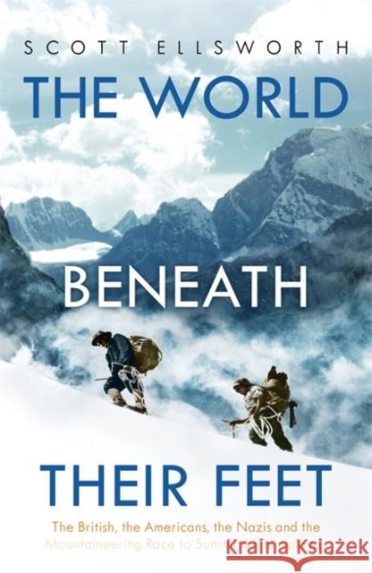 The World Beneath Their Feet: The British, the Americans, the Nazis and the Mountaineering Race to Summit the Himalayas