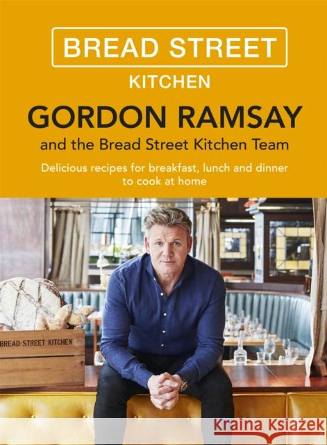 Gordon Ramsay Bread Street Kitchen: Delicious recipes for breakfast, lunch and dinner to cook at home