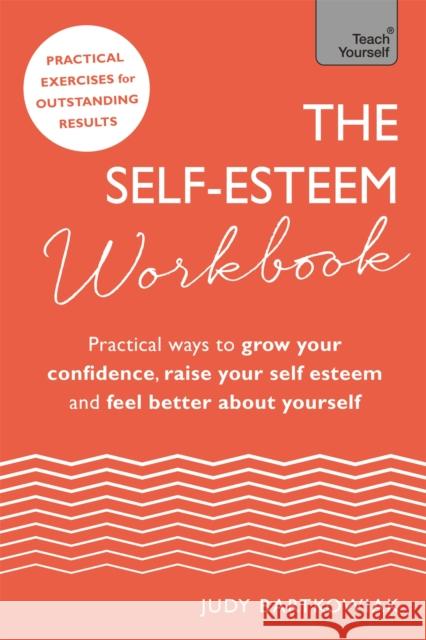 The Self-Esteem Workbook: Practical Ways to Grow Your Confidence, Raise Your Self Esteem and Feel Better about Yourself