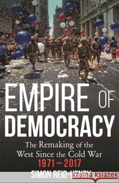 Empire of Democracy: The Remaking of the West since the Cold War, 1971-2017