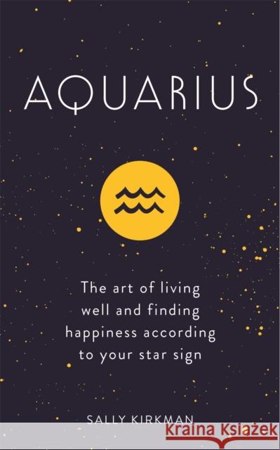 Aquarius: The Art of Living Well and Finding Happiness According to Your Star Sign