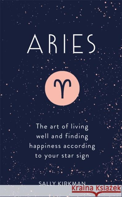 Aries: The Art of Living Well and Finding Happiness According to Your Star Sign