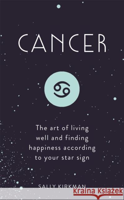 Cancer: The Art of Living Well and Finding Happiness According to Your Star Sign