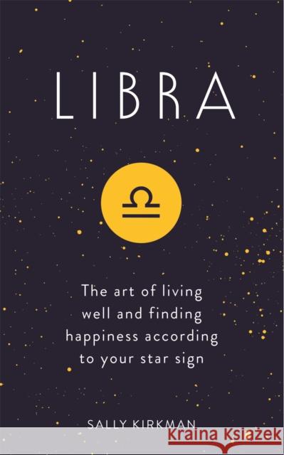 Libra: The Art of Living Well and Finding Happiness According to Your Star Sign