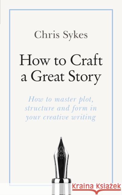 How to Craft a Great Story: How to Master Plot, Structure and Form in Your Creative Writing