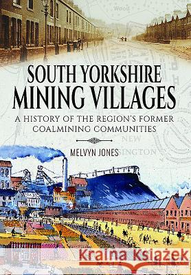 South Yorkshire Mining Villages: A History of the Region's Former Coal Mining Communities