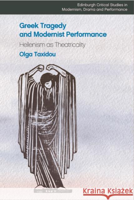 Greek Tragedy and Modernist Performance: Hellenism as Theatricality