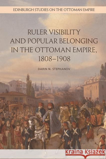 Ruler Visibility and Popular Belonging in the Ottoman Empire, 1808-1908