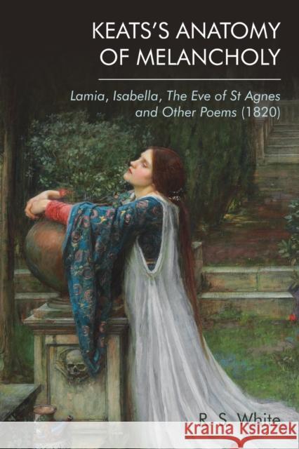 Keats's Anatomy of Melancholy: Lamia, Isabella, The Eve of St Agnes and Other Poems (1820)
