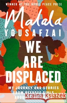 We Are Displaced: My Journey and Stories from Refugee Girls Around the World - From Nobel Peace Prize Winner Malala Yousafzai
