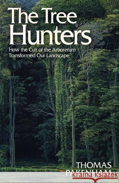 The Tree Hunters: How the Cult of the Arboretum Transformed Our Landscape
