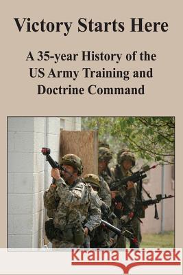 Victory Starts Here: A 35-year History of the US Army Training and Doctrine Command