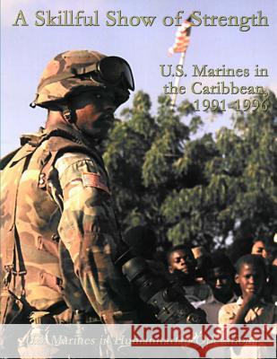 A Skillful Show of Strength: U.S. Marines in the Caribbean, 1991-1996: U.S. Marines in Humanitarian Operations