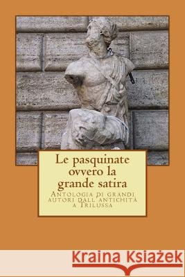 LE PASQUINATE, ovvero la grande satira: Antologia di grandi autori dall'antichità a Trilussa