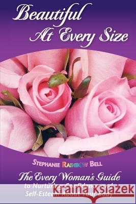 Beautiful At Every Size, The Every Woman's Guide to Nurturing Confidence & Self-Esteem About Your Body: The Every Woman's Guide to Nurturing Confidenc