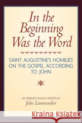 In the Beginning Was the Word: Saint Augustine's Homilies on the Gospel according to John: Saint Augustine's Homilies on the Gospel according to John