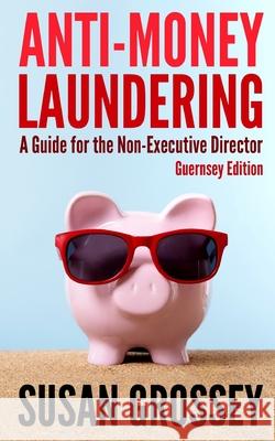 Anti-Money Laundering: A Guide for the Non-Executive Director (Guernsey Edition): Everything any Director or Partner of a Guernsey Firm Cover