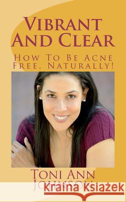 Vibrant And Clear: How To Be Acne Free, Naturally!