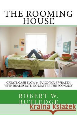 The Rooming House: Create Cash Flow & Build Your Wealth With Real Estate, No Matter The Economy