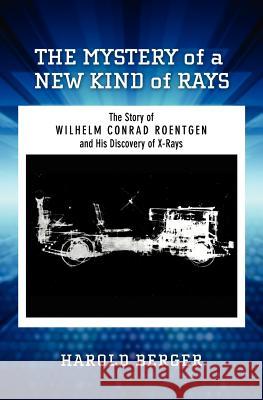 The Mystery of a New Kind of Rays: The Story of Wilhelm Conrad Roentgen and His Discovery of X-Rays