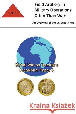 Field Artillery in Military Operations Other Than War: An Overview of the U.S. Experience: Global War on Terrorism - Occasional Paper 4