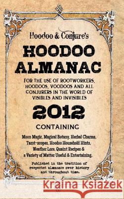 Hoodoo Almanac 2012: For the Use of Rootworkers, Hoodoos, Voodoos and All Conjurers in the World of Visibles and Invisibles