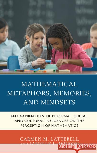 Mathematical Metaphors, Memories, and Mindsets: An Examination of Personal, Social, and Cultural Influences on the Perception of Mathematics