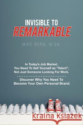 Invisible to Remarkable: In Today's Job Market, You Need To Sell Yourself as Talent, Not Just Someone Looking For Work.