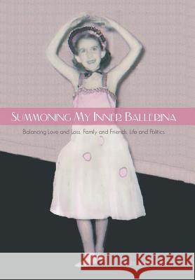 Summoning My Inner Ballerina: Balancing Love and Loss, Family and Friends, Life and Politics